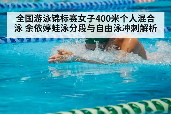 全国游泳锦标赛女子400米个人混合泳 余依婷蛙泳分段与自由泳冲刺解析