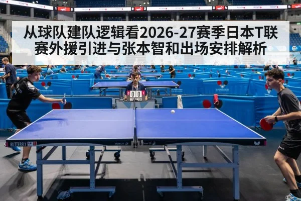 从球队建队逻辑看2026-27赛季日本T联赛外援引进与张本智和出场安排解析
