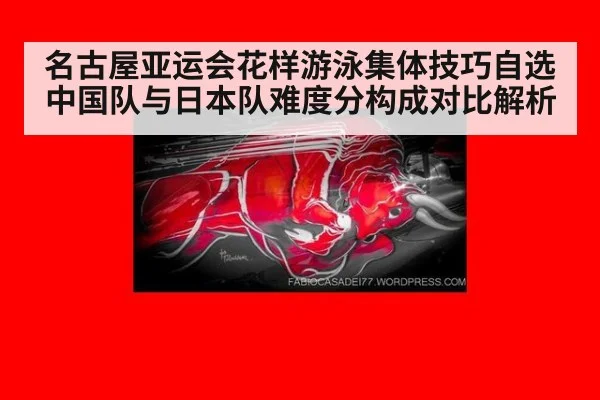 名古屋亚运会花样游泳集体技巧自选中国队与日本队难度分构成对比解析