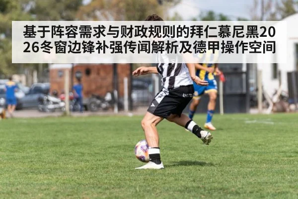 基于阵容需求与财政规则的拜仁慕尼黑2026冬窗边锋补强传闻解析及德甲操作空间