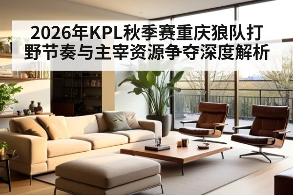 2026年KPL秋季赛重庆狼队打野节奏与主宰资源争夺深度解析