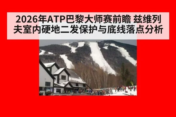 2026年ATP巴黎大师赛前瞻 兹维列夫室内硬地二发保护与底线落点分析